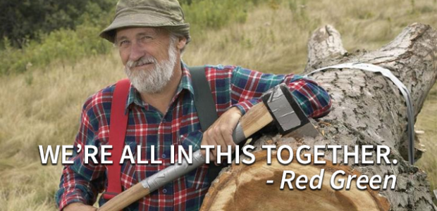 We're all in this together. – Red Green